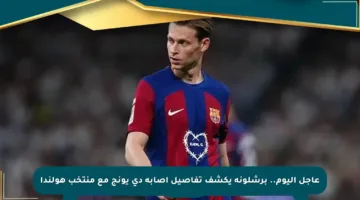 عاجل اليوم.. برشلونة يكشف تفاصيل إصابة دي يونج مع منتخب هولندا